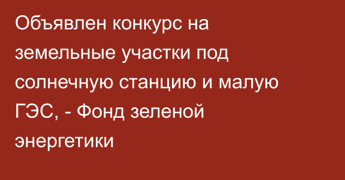 Объявлен конкурс на земельные участки под солнечную станцию и малую ГЭС,  - Фонд зеленой энергетики