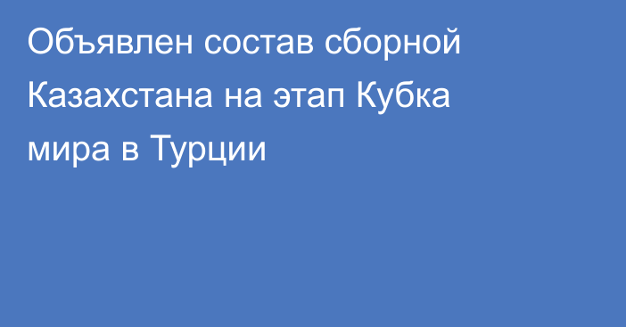 Объявлен состав сборной Казахстана на этап Кубка мира в Турции