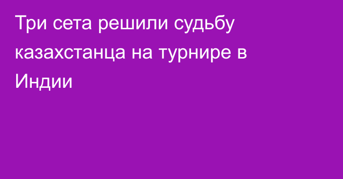 Три сета решили судьбу казахстанца на турнире в Индии