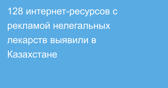 128 интернет-ресурсов с рекламой нелегальных лекарств выявили в Казахстане