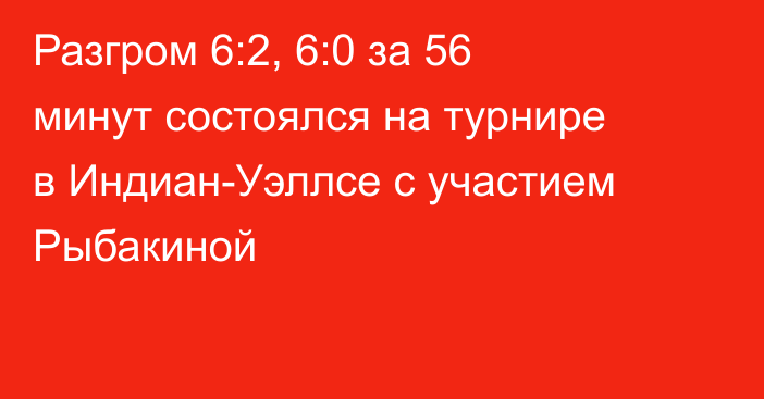 Разгром 6:2, 6:0 за 56 минут состоялся на турнире в Индиан-Уэллсе с участием Рыбакиной