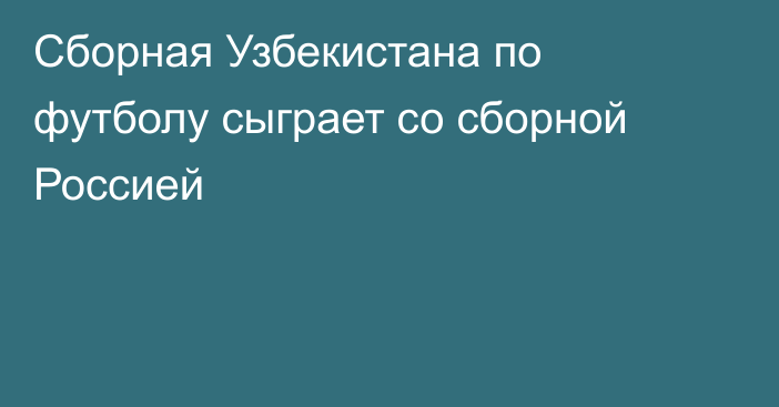 Сборная Узбекистана по футболу сыграет со сборной Россией