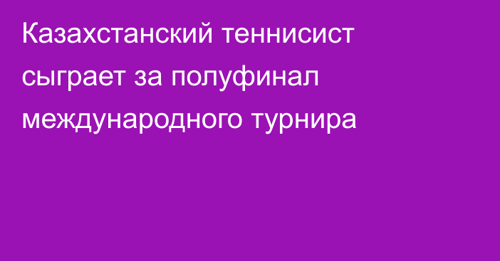 Казахстанский теннисист сыграет за полуфинал международного турнира