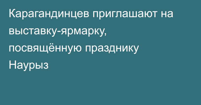 Карагандинцев приглашают на выставку-ярмарку, посвящённую празднику Наурыз