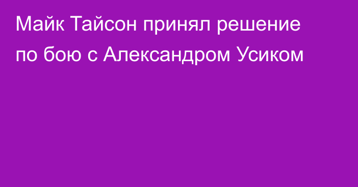 Майк Тайсон принял решение по бою с Александром Усиком