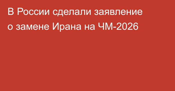 В России сделали заявление о замене Ирана на ЧМ-2026