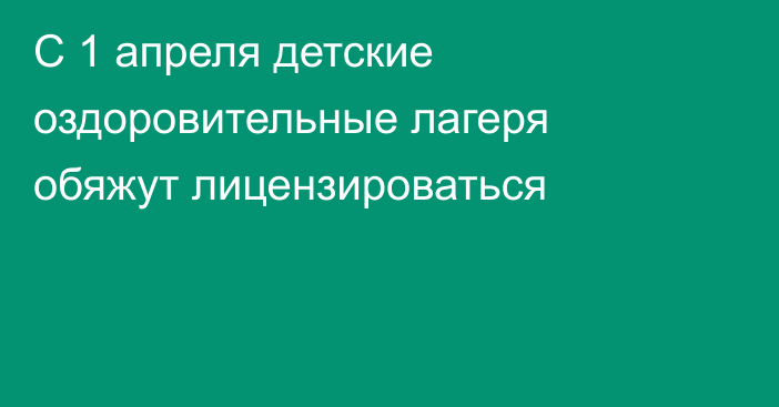 С 1 апреля детские оздоровительные лагеря обяжут лицензироваться