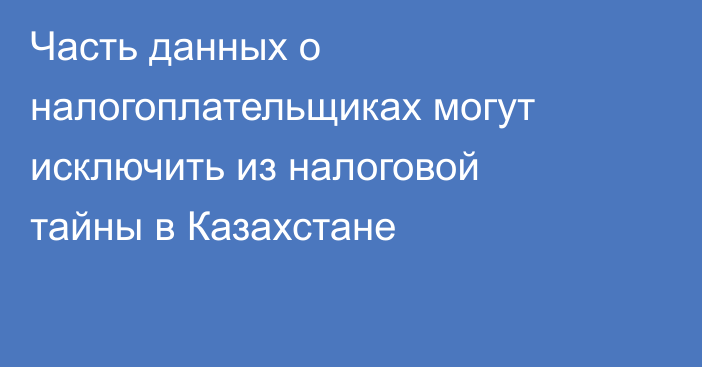 Часть данных о налогоплательщиках могут исключить из налоговой тайны в Казахстане