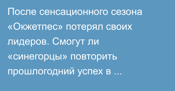 После сенсационного сезона «Окжетпес» потерял своих лидеров. Смогут ли «синегорцы» повторить прошлогодний успех в КПЛ-2026?