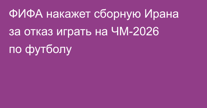 ФИФА накажет сборную Ирана за отказ играть на ЧМ-2026 по футболу