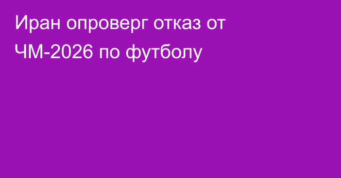 Иран опроверг отказ от ЧМ-2026 по футболу