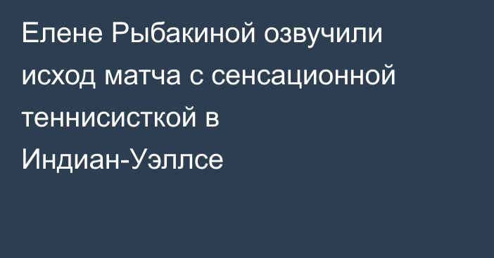 Елене Рыбакиной озвучили исход матча с сенсационной теннисисткой в Индиан-Уэллсе