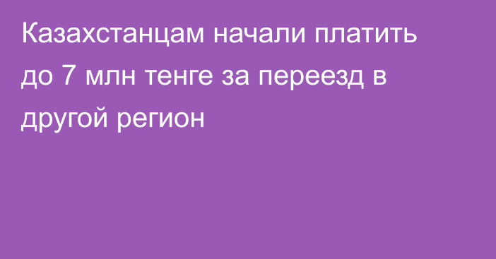 Казахстанцам начали платить до 7 млн тенге за переезд в другой регион