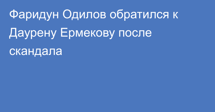 Фаридун Одилов обратился к Даурену Ермекову после скандала