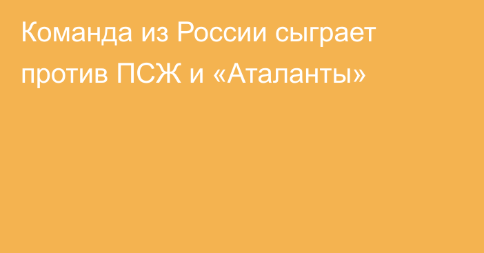 Команда из России сыграет против ПСЖ и «Аталанты»
