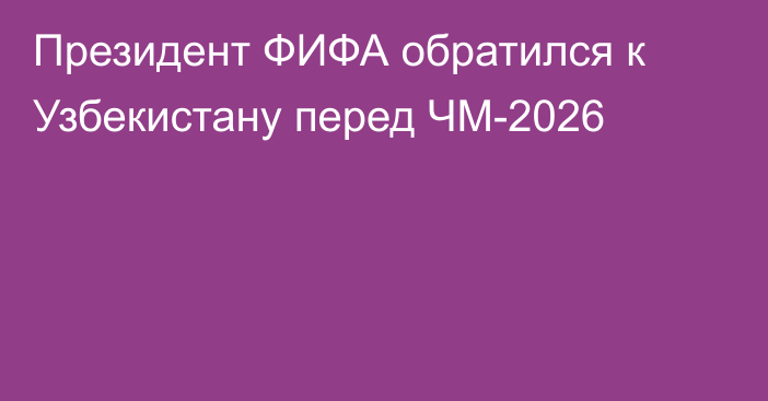 Президент ФИФА обратился к Узбекистану перед ЧМ-2026