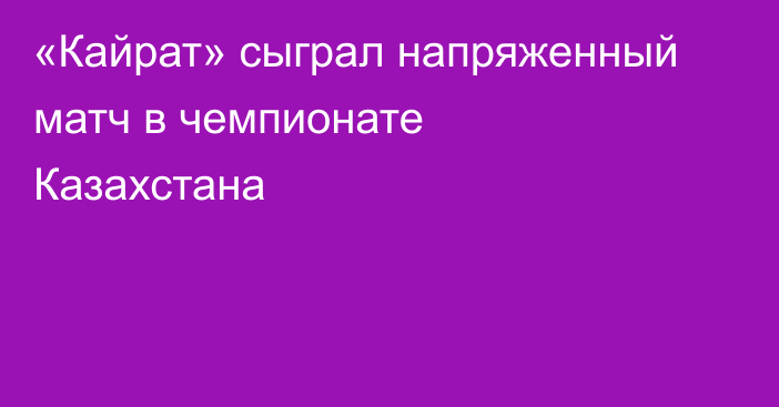 «Кайрат» сыграл напряженный матч в чемпионате Казахстана