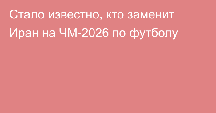 Стало известно, кто заменит Иран на ЧМ-2026 по футболу