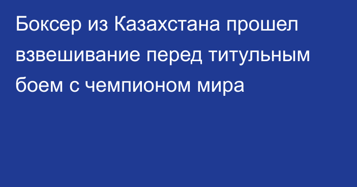 Боксер из Казахстана прошел взвешивание перед титульным боем с чемпионом мира
