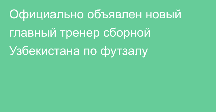 Официально объявлен новый главный тренер сборной Узбекистана по футзалу