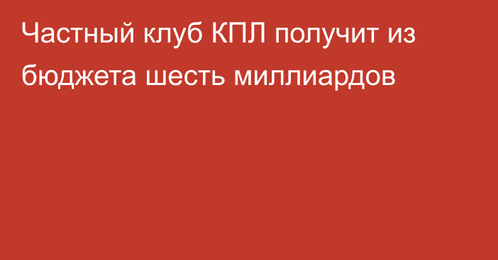 Частный клуб КПЛ получит из бюджета шесть миллиардов