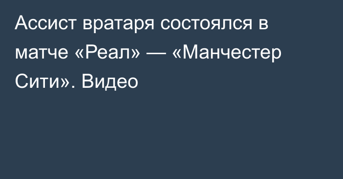 Ассист вратаря состоялся в матче «Реал» — «Манчестер Сити». Видео