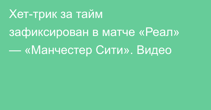 Хет-трик за тайм зафиксирован в матче «Реал» — «Манчестер Сити». Видео