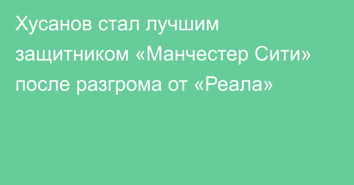Хусанов стал лучшим защитником «Манчестер Сити» после разгрома от «Реала»