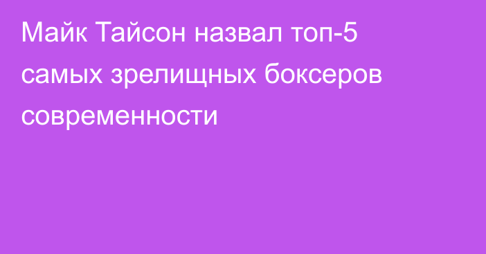 Майк Тайсон назвал топ-5 самых зрелищных боксеров современности
