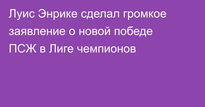 Луис Энрике сделал громкое заявление о новой победе ПСЖ в Лиге чемпионов
