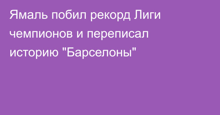 Ямаль побил рекорд Лиги чемпионов и переписал историю 