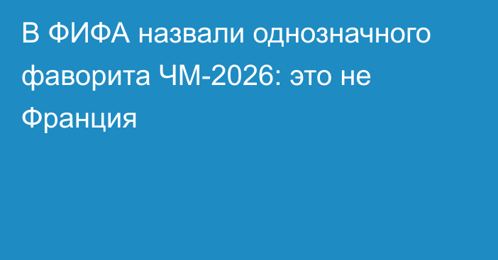 В ФИФА назвали однозначного фаворита ЧМ-2026: это не Франция