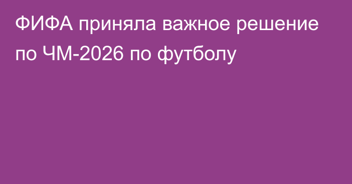 ФИФА приняла важное решение по ЧМ-2026 по футболу