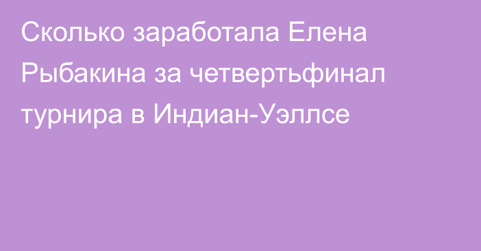 Сколько заработала Елена Рыбакина за четвертьфинал турнира в Индиан-Уэллсе