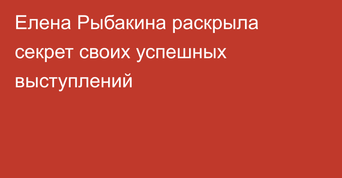 Елена Рыбакина раскрыла секрет своих успешных выступлений