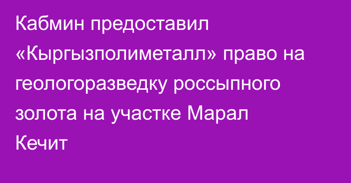Кабмин предоставил «Кыргызполиметалл» право на геологоразведку россыпного золота на участке Марал Кечит