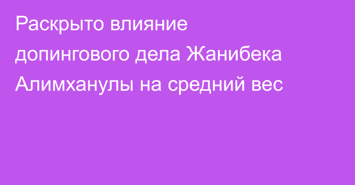 Раскрыто влияние допингового дела Жанибека Алимханулы на средний вес