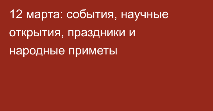 12 марта: события, научные открытия, праздники и народные приметы