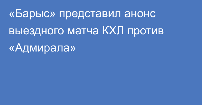 «Барыс» представил анонс выездного матча КХЛ против «Адмирала»