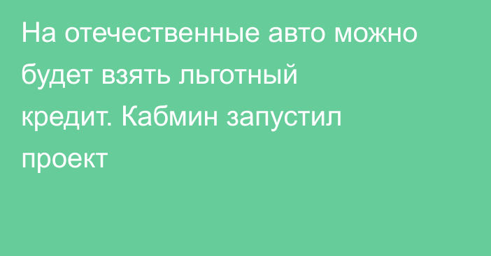 На отечественные авто можно будет взять льготный кредит. Кабмин запустил проект