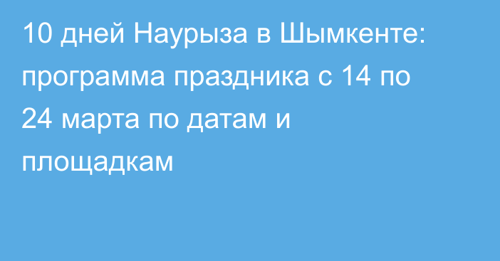 10 дней Наурыза в Шымкенте: программа праздника с 14 по 24 марта по датам и площадкам
