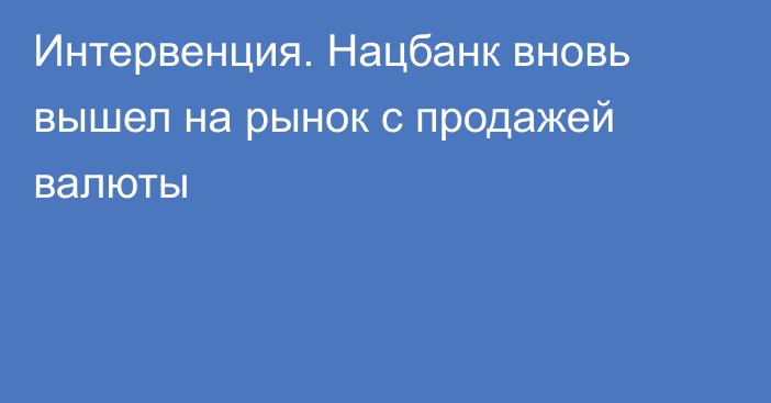 Интервенция. Нацбанк вновь вышел на рынок с продажей валюты