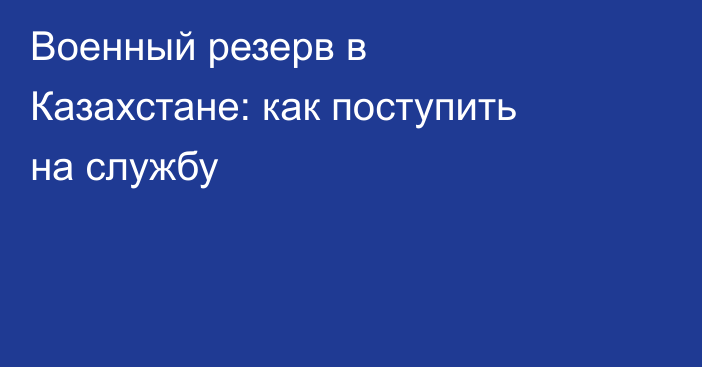 Военный резерв в Казахстане: как поступить на службу