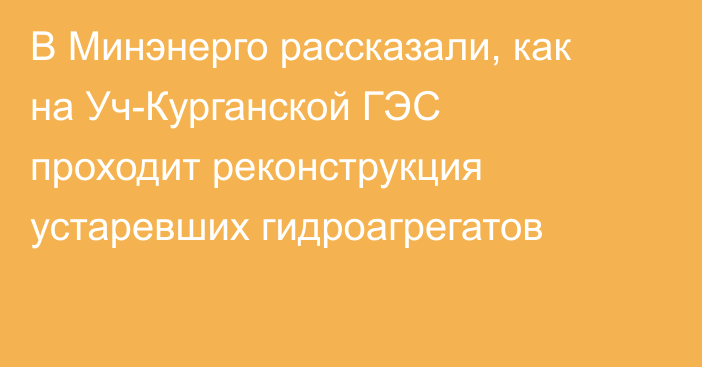В Минэнерго рассказали, как на Уч-Курганской ГЭС проходит реконструкция устаревших гидроагрегатов