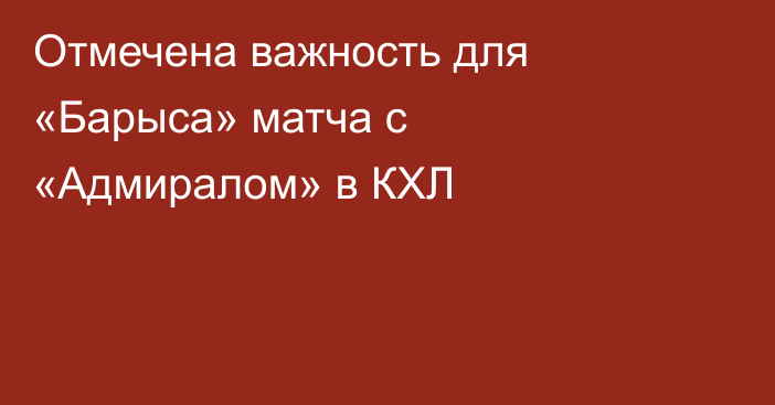 Отмечена важность для «Барыса» матча с «Адмиралом» в КХЛ