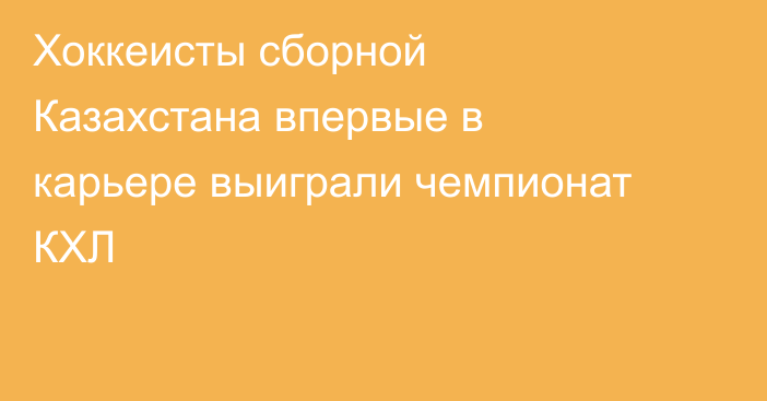 Хоккеисты сборной Казахстана впервые в карьере выиграли чемпионат КХЛ
