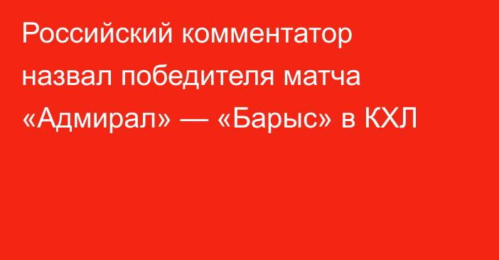 Российский комментатор назвал победителя матча «Адмирал» — «Барыс» в КХЛ
