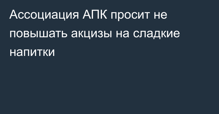 Ассоциация АПК просит не повышать акцизы на сладкие напитки