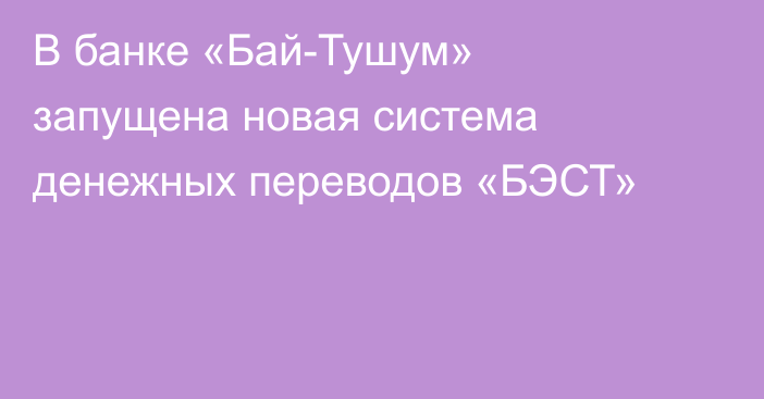 В банке «Бай-Тушум» запущена новая система денежных переводов «БЭСТ»