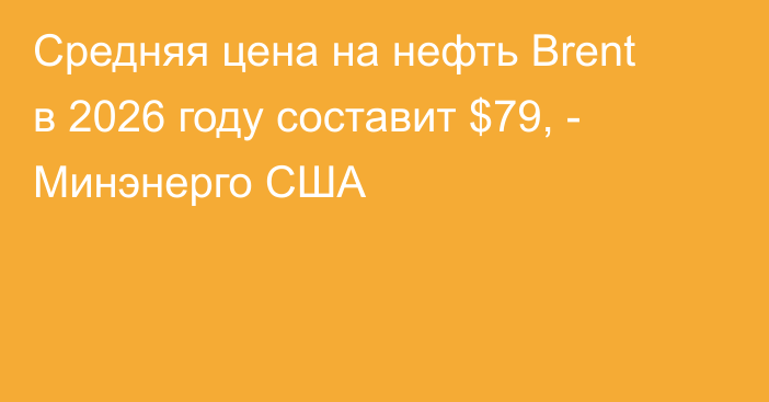 Средняя цена на нефть Brent в 2026 году составит $79, - Минэнерго США